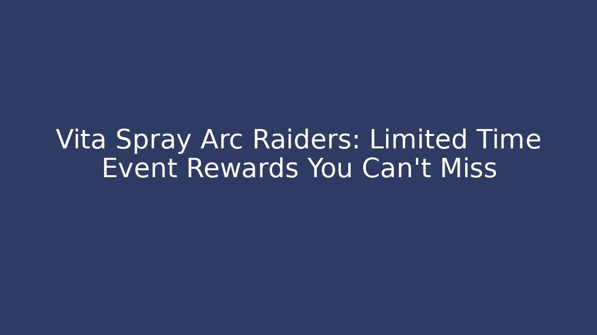 Vita Spray Arc Raiders: Limited Time Event Rewards You Can’t Miss