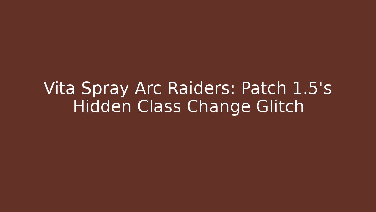Vita Spray Arc Raiders: Patch 1.5’s Hidden Class Change Glitch - Critter Realm