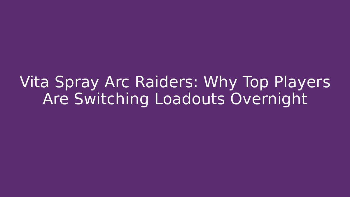 Vita Spray Arc Raiders: Why Top Players Are Switching Loadouts Overnight