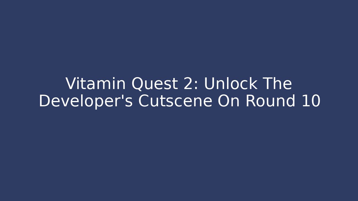 Vitamin Quest 2: Unlock The Developer’s Cutscene On Round 10