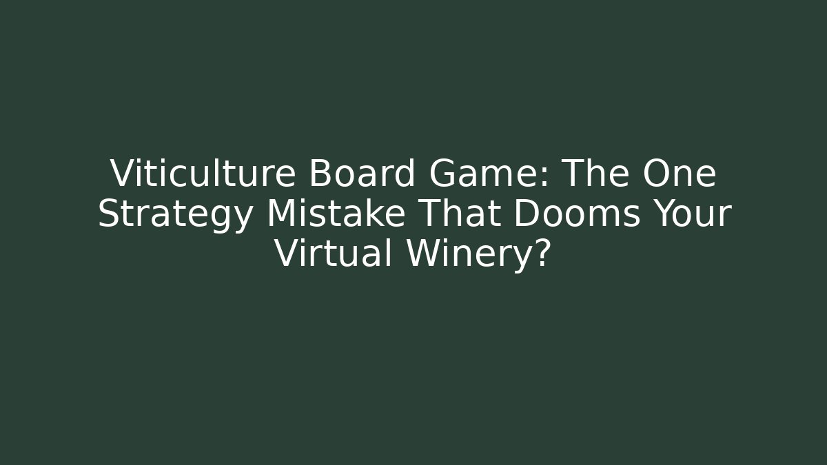 Viticulture Board Game: The One Strategy Mistake That Dooms Your Virtual Winery?