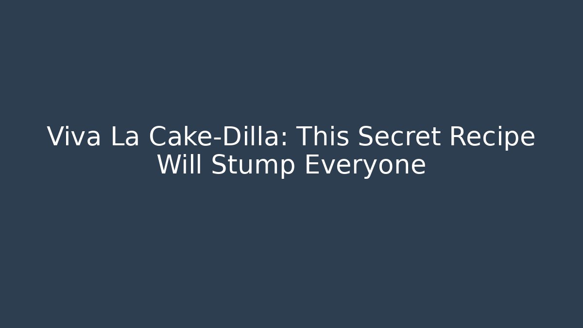 Viva La Cake-Dilla: This Secret Recipe Will Stump Everyone
