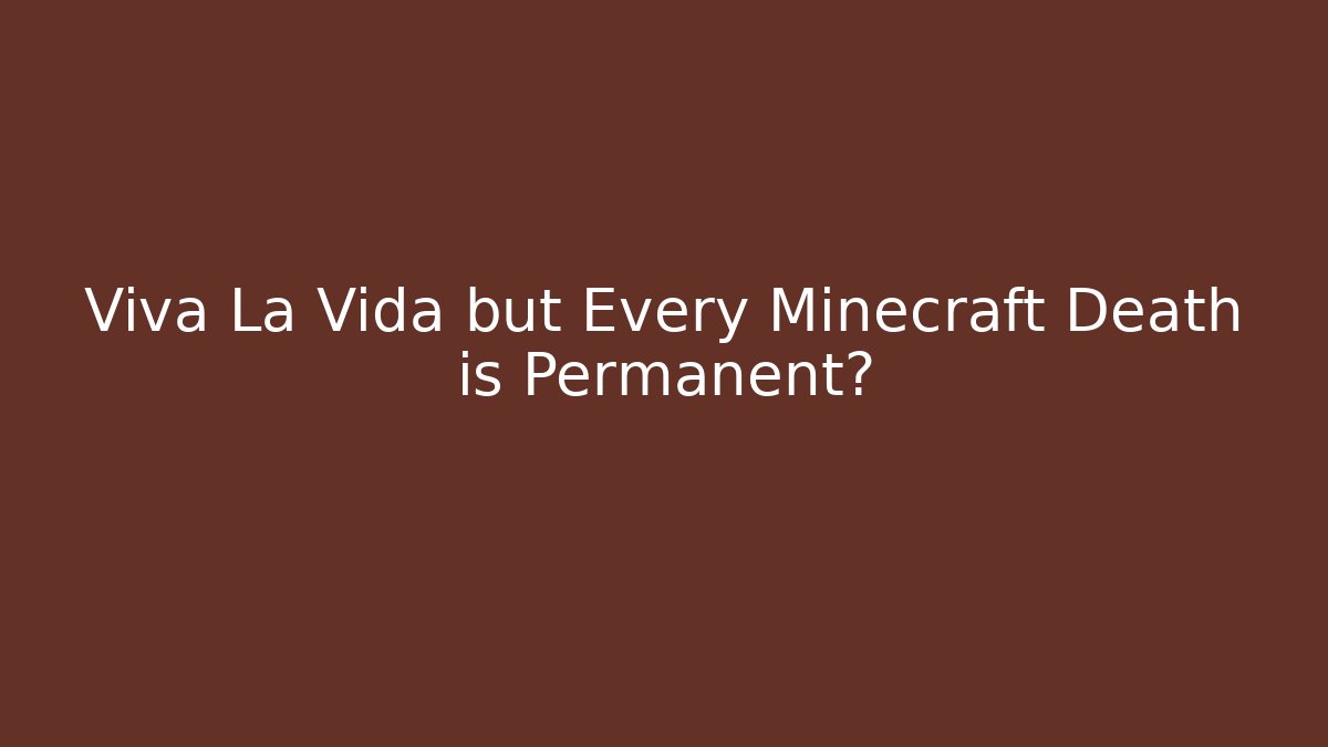 Viva La Vida but Every Minecraft Death is Permanent?