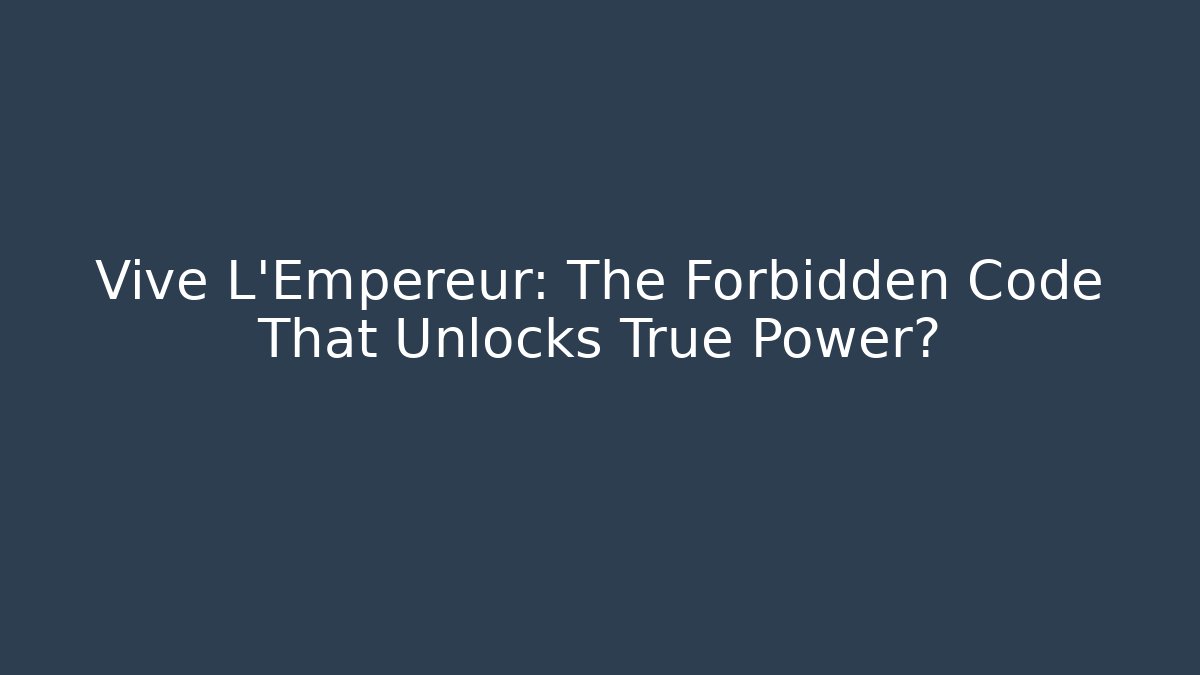 Vive L'Empereur: The Forbidden Code That Unlocks True Power?