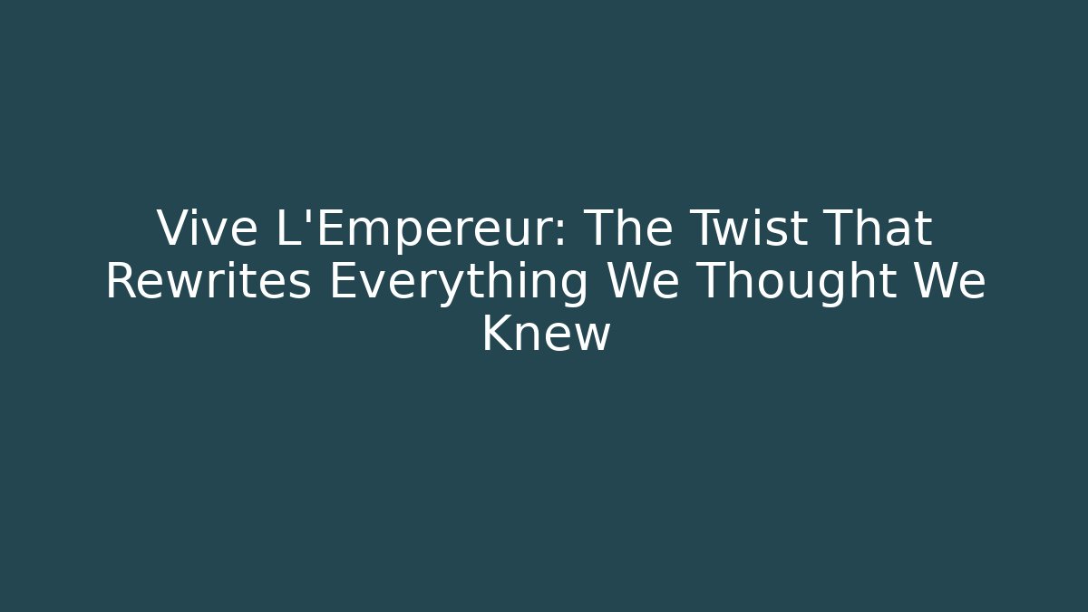 Vive L'Empereur: The Twist That Rewrites Everything We Thought We Knew