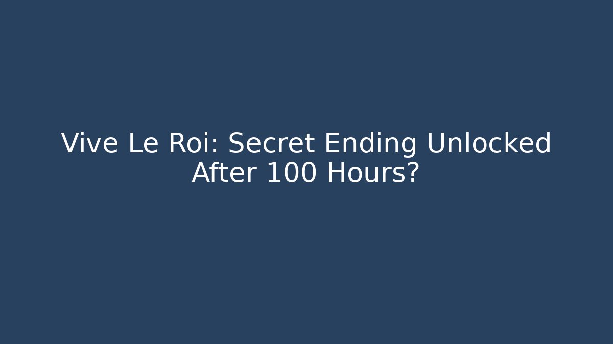 Vive Le Roi: Secret Ending Unlocked After 100 Hours?