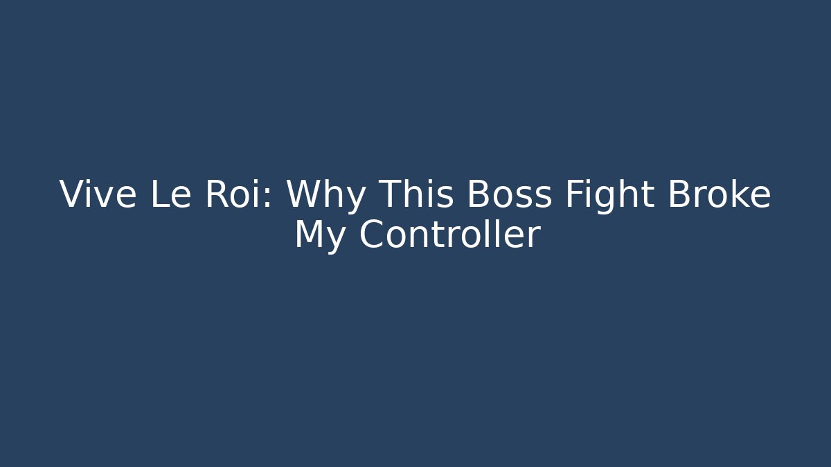 Vive Le Roi: Why This Boss Fight Broke My Controller - Critter Realm