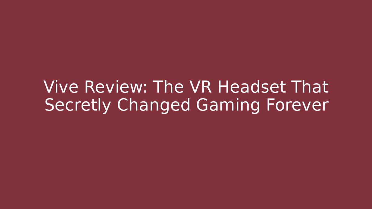 Vive Review: The VR Headset That Secretly Changed Gaming Forever