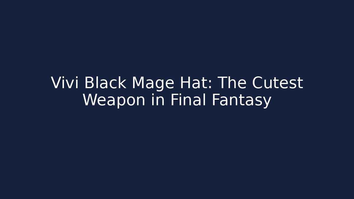 Vivi Black Mage Hat: The Cutest Weapon in Final Fantasy