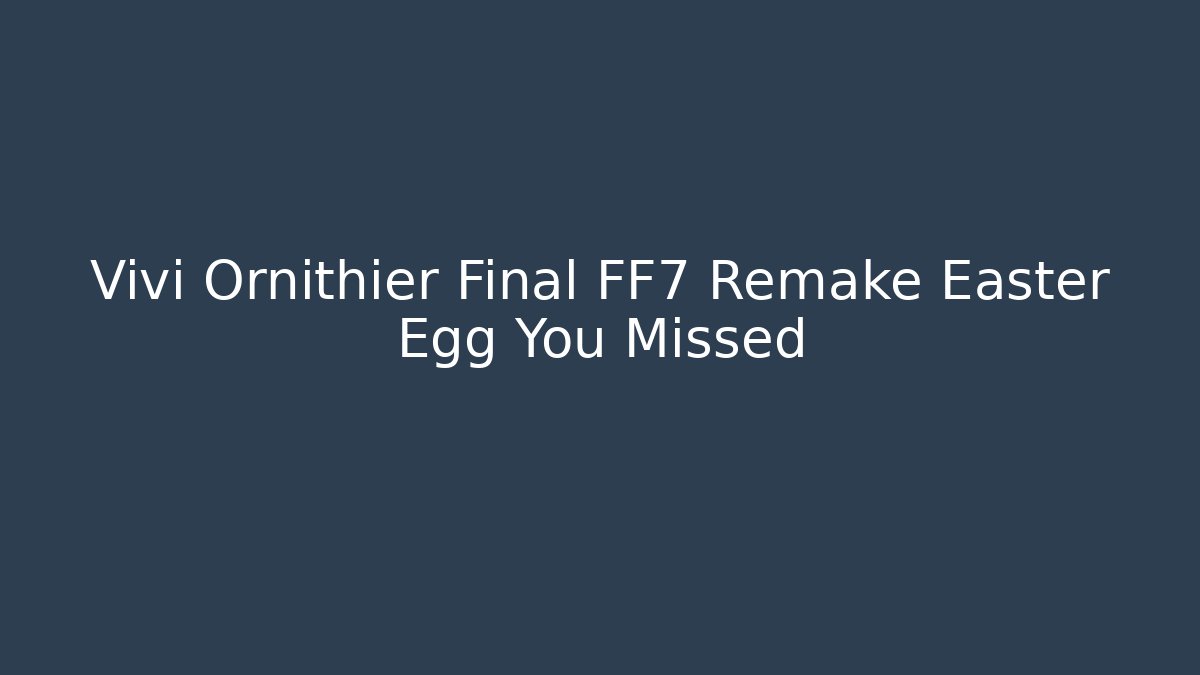 Vivi Ornithier Final FF7 Remake Easter Egg You Missed