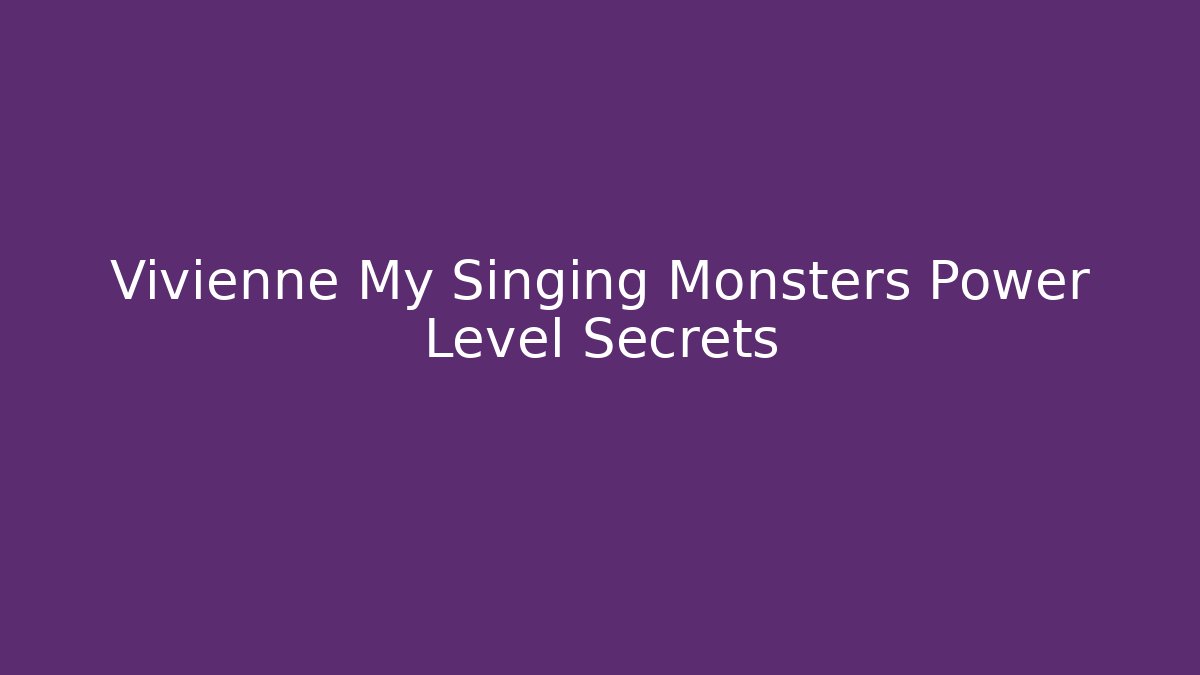 Vivienne My Singing Monsters Power Level Secrets
