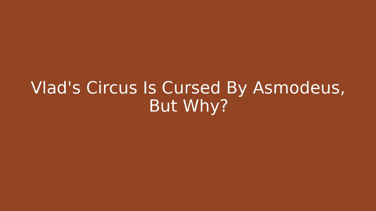 Vlad's Circus Is Cursed By Asmodeus, But Why?