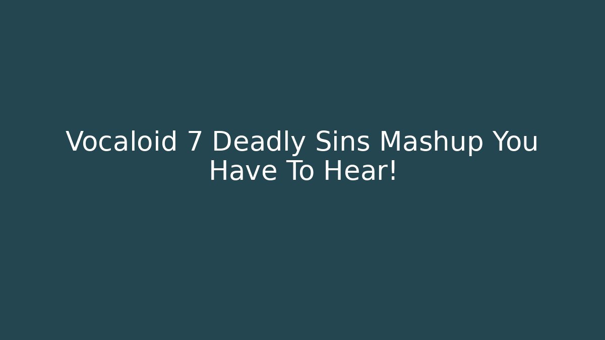 Vocaloid 7 Deadly Sins Mashup You Have To Hear!