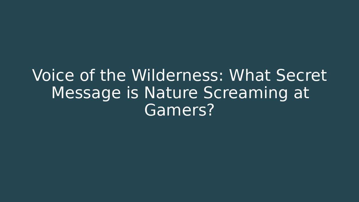 Voice of the Wilderness: What Secret Message is Nature Screaming at Gamers?