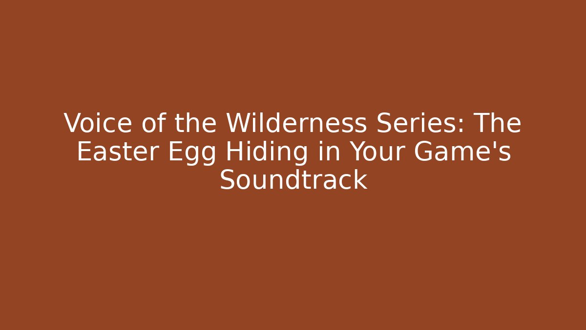 Voice of the Wilderness Series: The Easter Egg Hiding in Your Game's Soundtrack