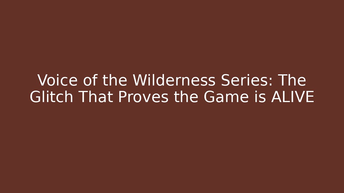 Voice of the Wilderness Series: The Glitch That Proves the Game is ALIVE