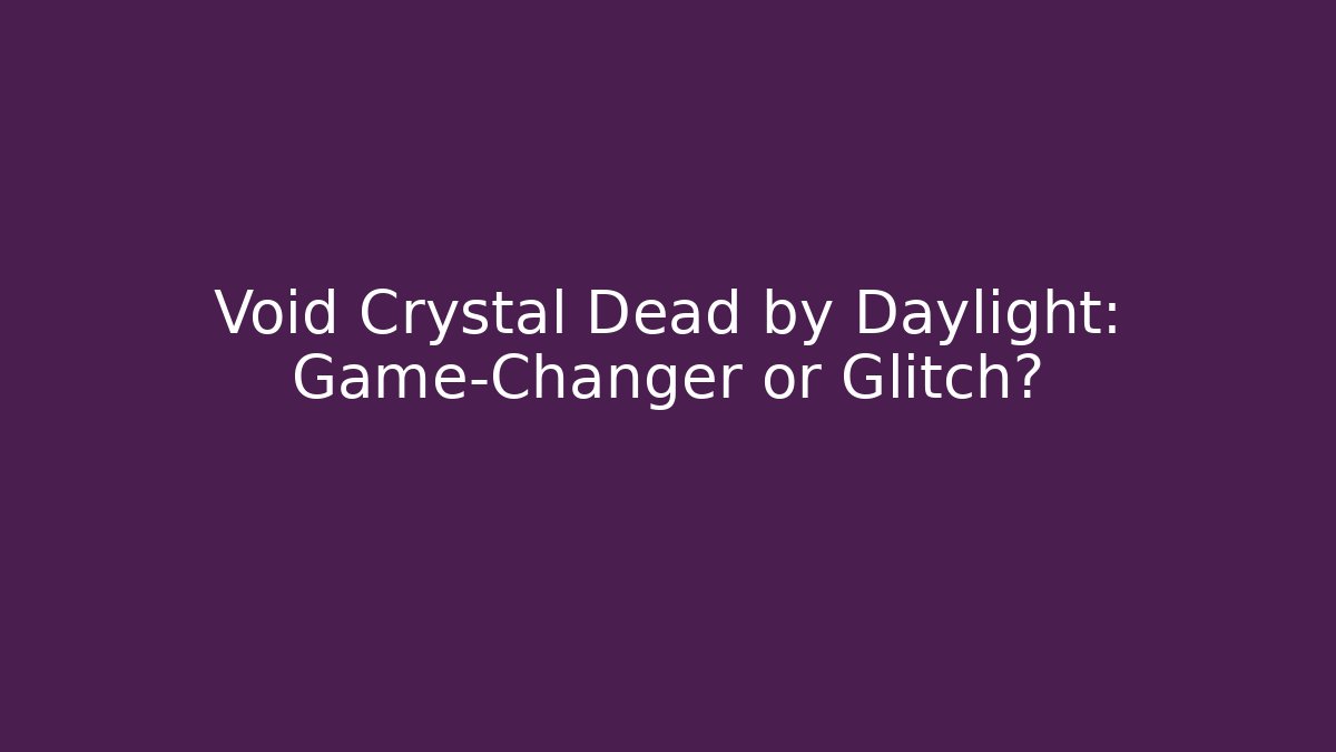 Void Crystal Dead by Daylight: Game-Changer or Glitch?