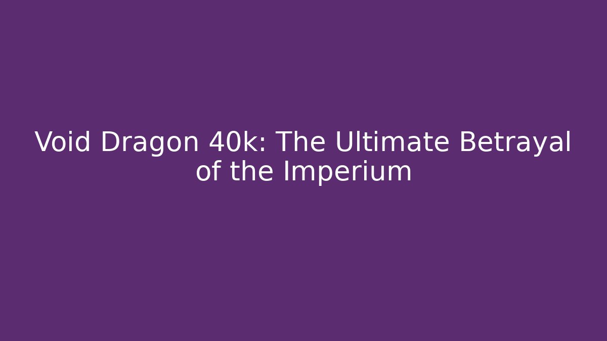 Void Dragon 40k: The Ultimate Betrayal of the Imperium