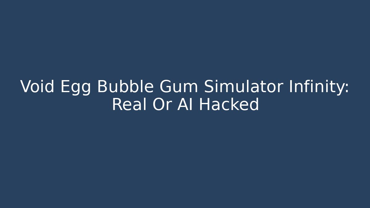 Void Egg Bubble Gum Simulator Infinity: Real Or AI Hacked