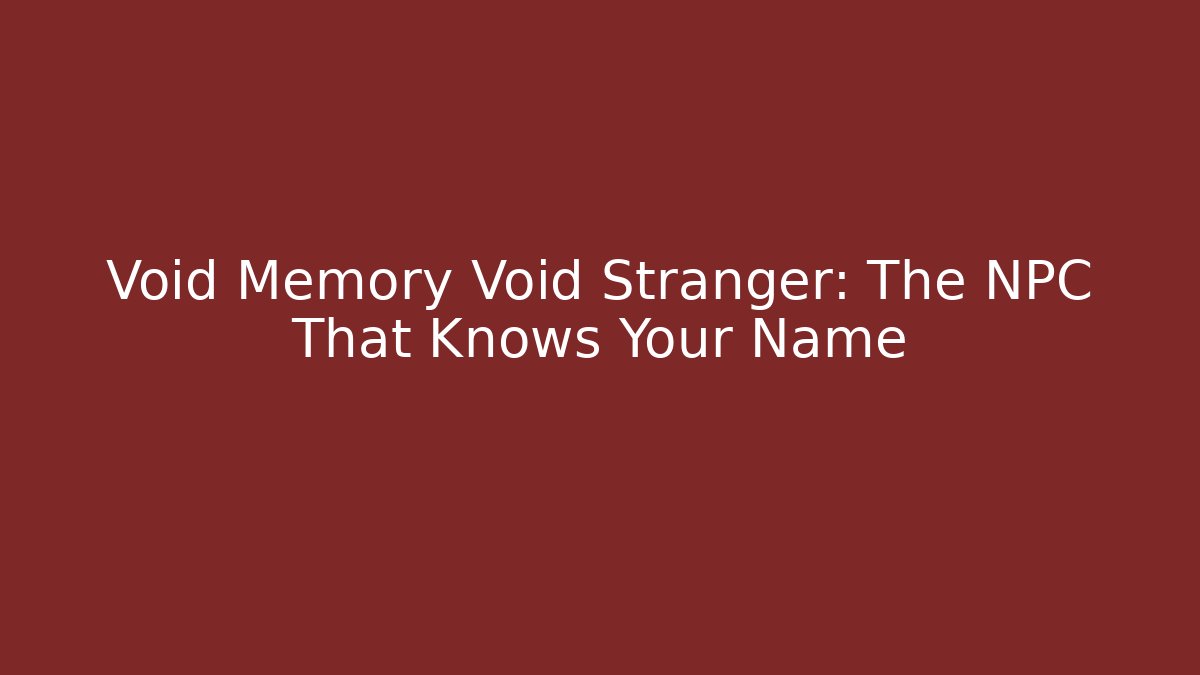 Void Memory Void Stranger: The NPC That Knows Your Name