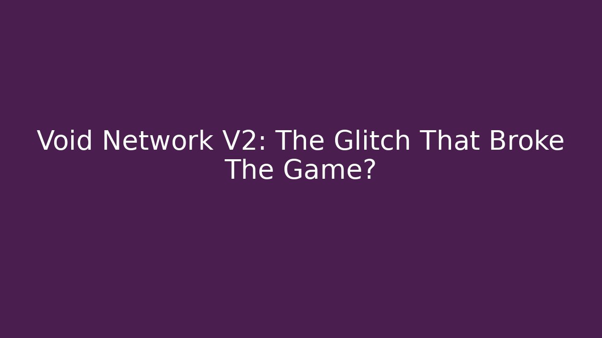 Void Network V2: The Glitch That Broke The Game?