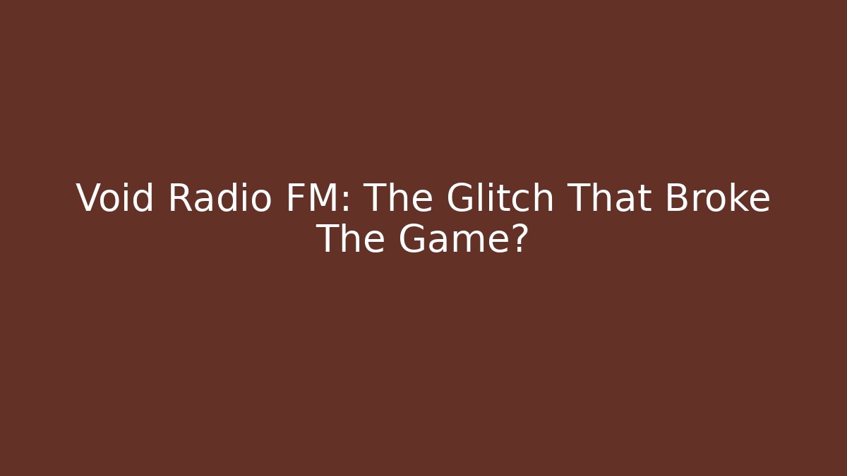 Void Radio FM: The Glitch That Broke The Game?