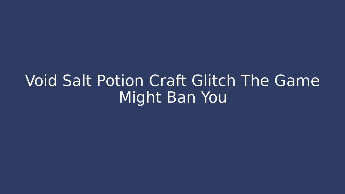 Void Salt Potion Craft Glitch The Game Might Ban You