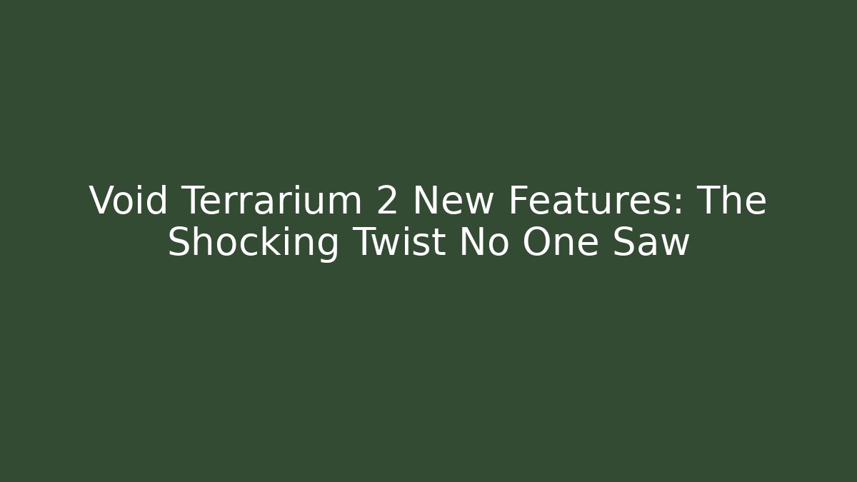 Void Terrarium 2 New Features: The Shocking Twist No One Saw