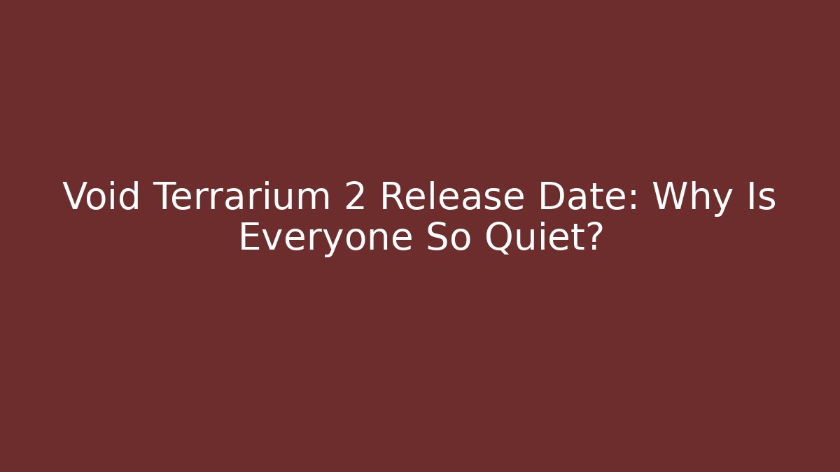 Void Terrarium 2 Release Date: Why Is Everyone So Quiet?