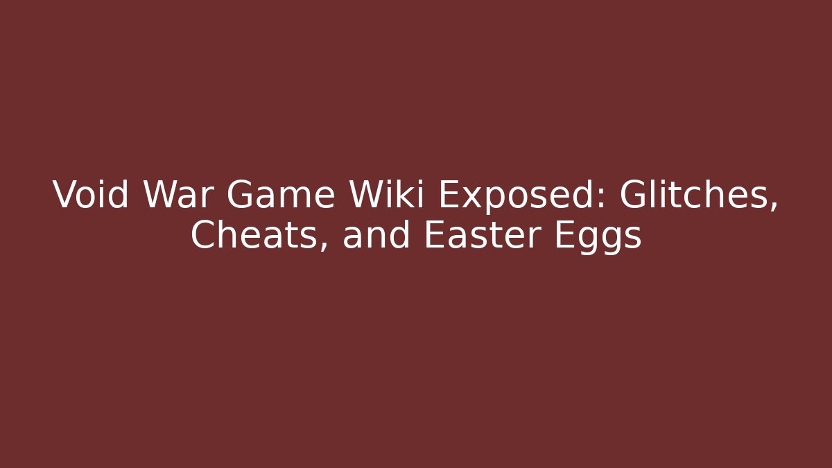 Void War Game Wiki Exposed: Glitches, Cheats, and Easter Eggs