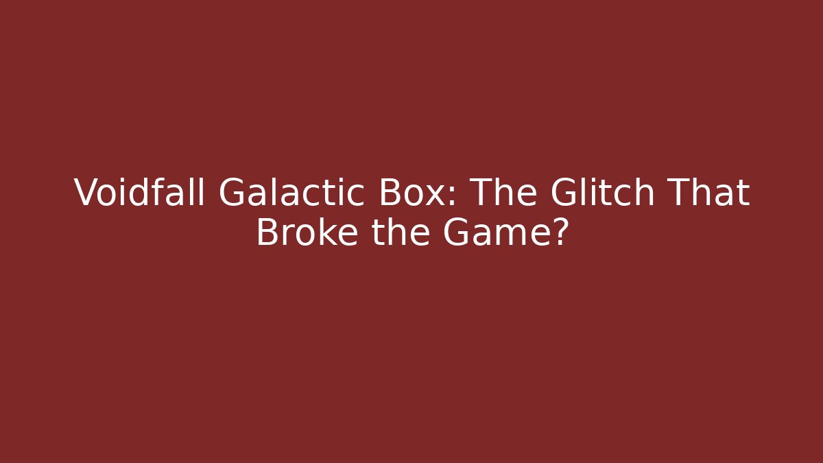 Voidfall Galactic Box: The Glitch That Broke the Game?