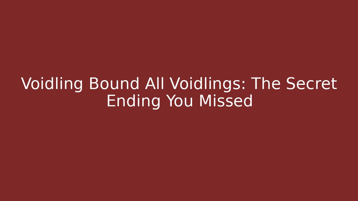 Voidling Bound All Voidlings: The Secret Ending You Missed