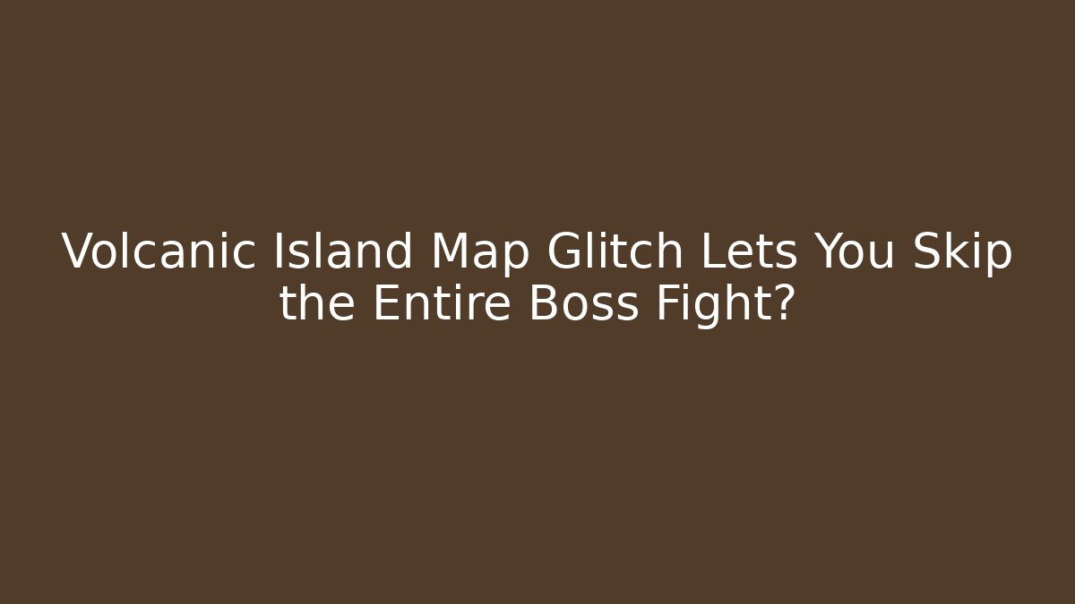 Volcanic Island Map Glitch Lets You Skip the Entire Boss Fight?