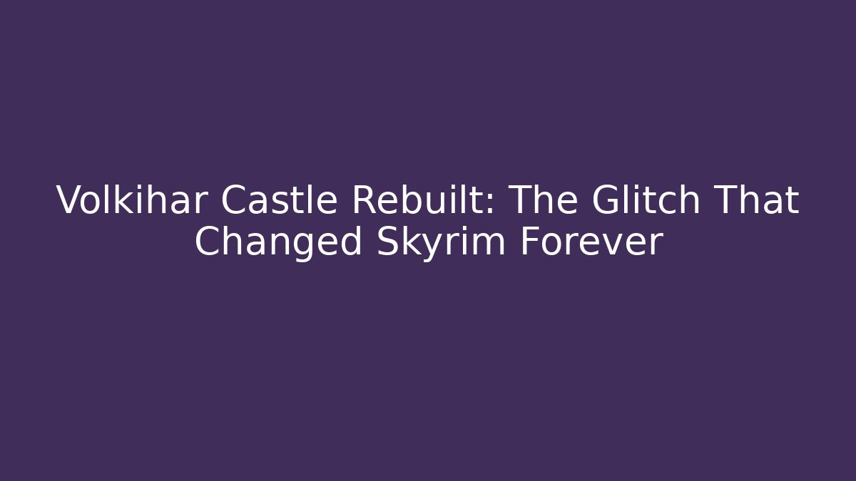 Volkihar Castle Rebuilt: The Glitch That Changed Skyrim Forever