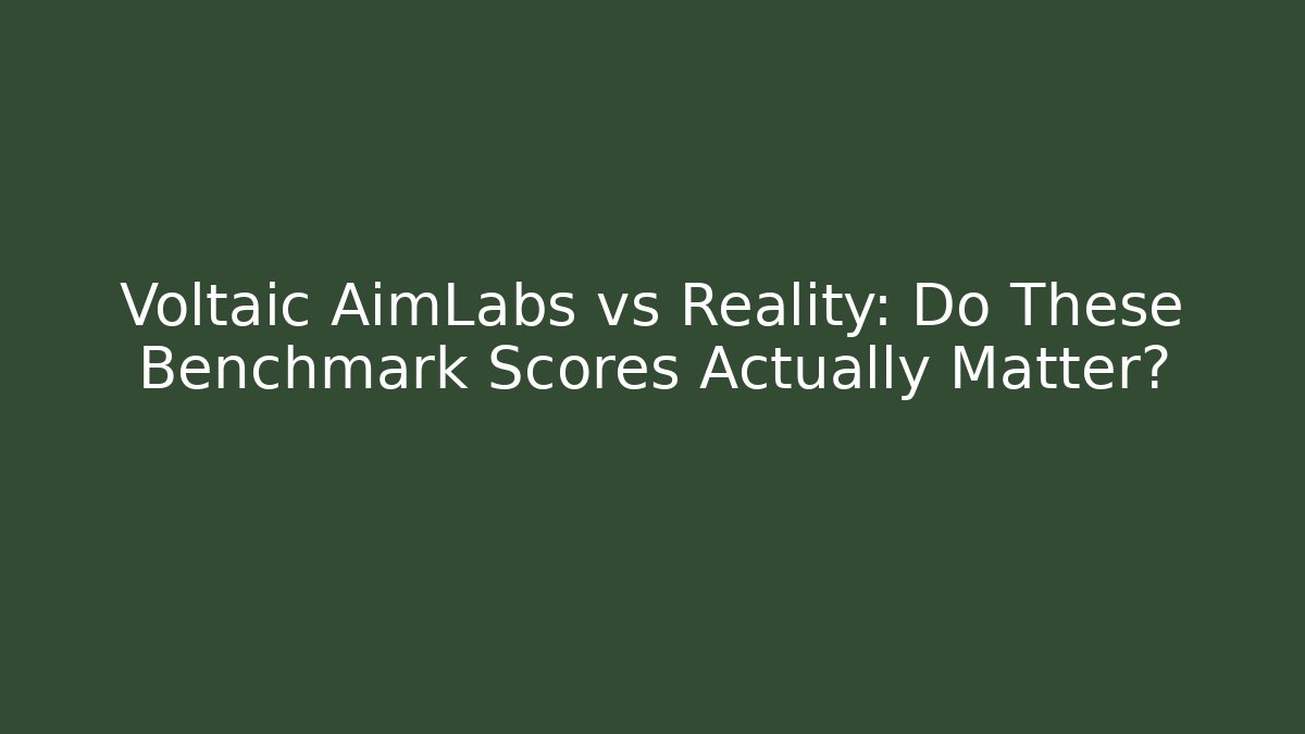 Voltaic AimLabs vs Reality: Do These Benchmark Scores Actually Matter?
