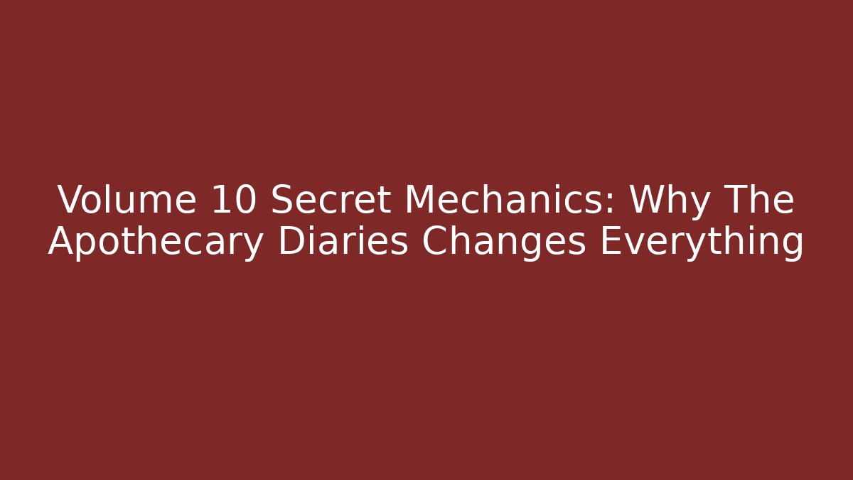 Volume 10 Secret Mechanics: Why The Apothecary Diaries Changes Everything