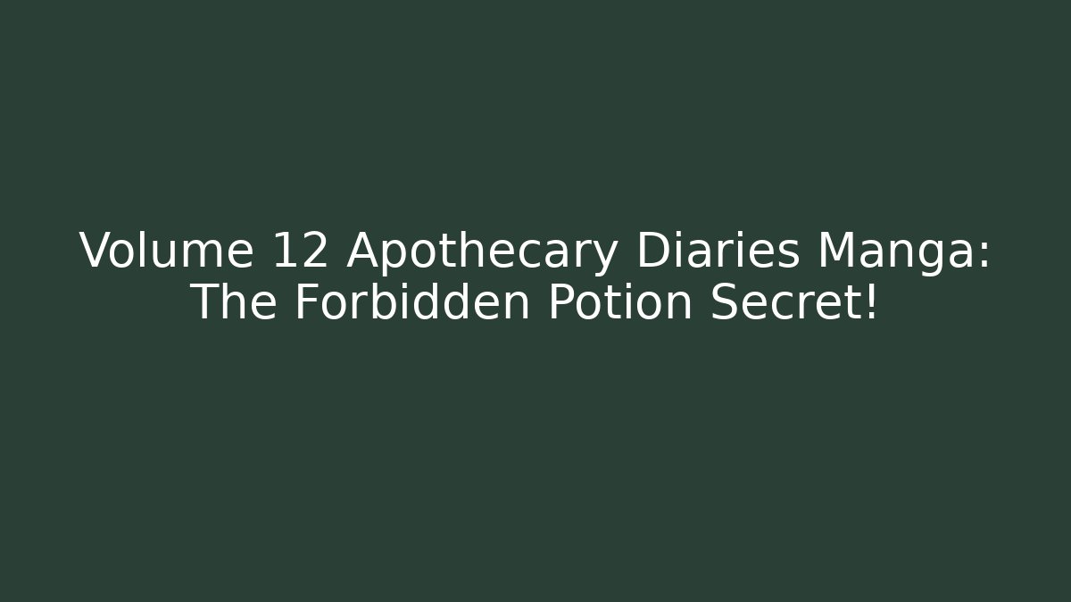 Volume 12 Apothecary Diaries Manga: The Forbidden Potion Secret!