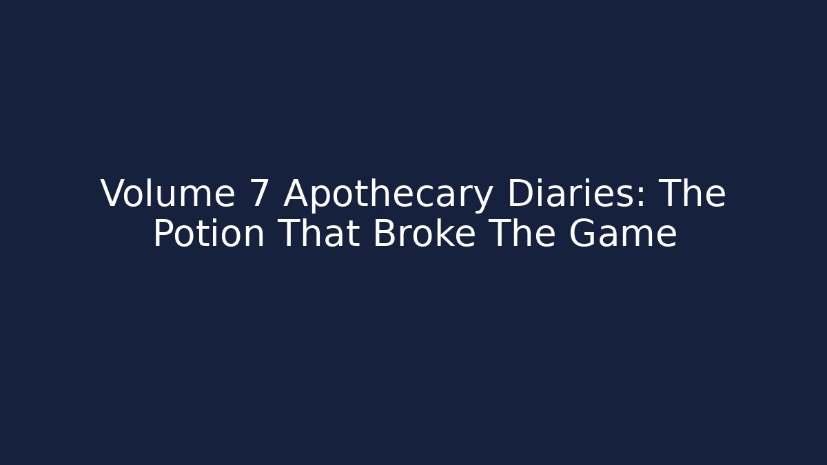 Volume 7 Apothecary Diaries: The Potion That Broke The Game