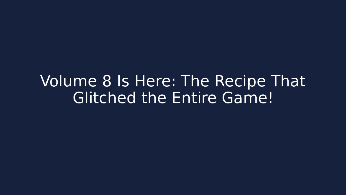 Volume 8 Is Here: The Recipe That Glitched the Entire Game!