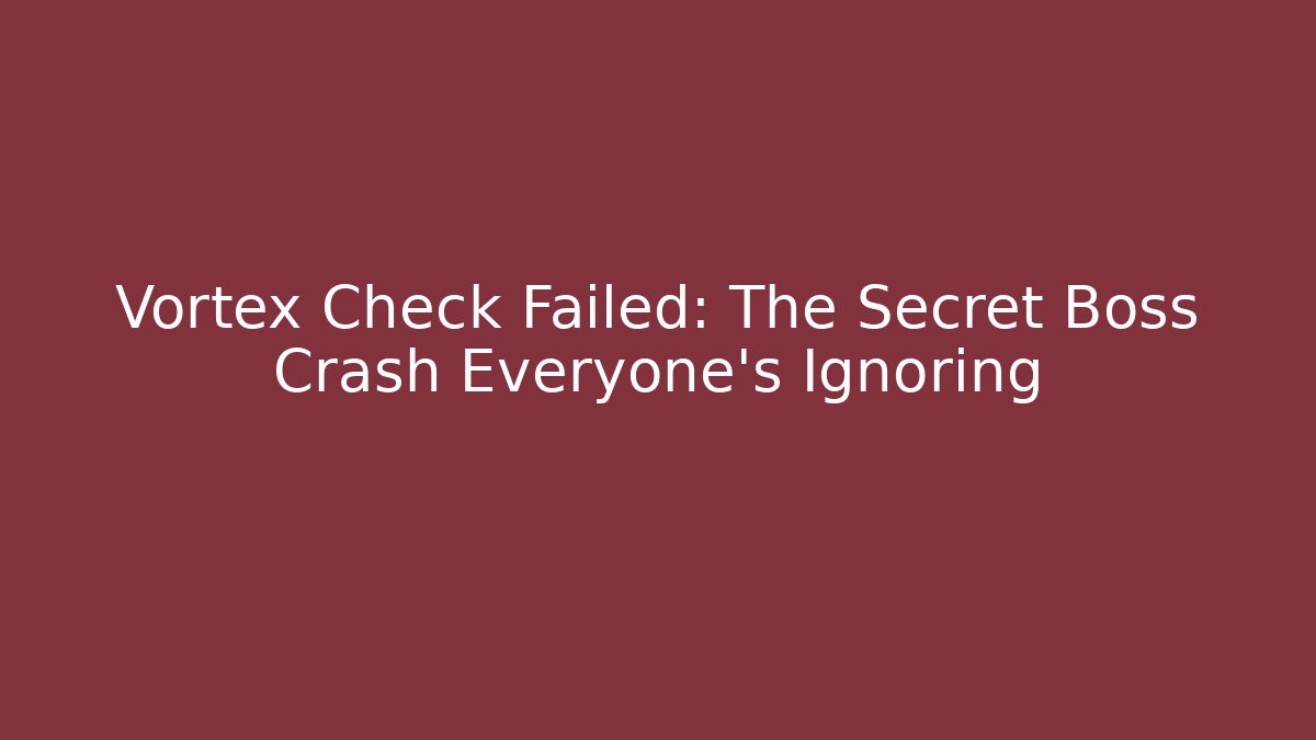 Vortex Check Failed: The Secret Boss Crash Everyone's Ignoring