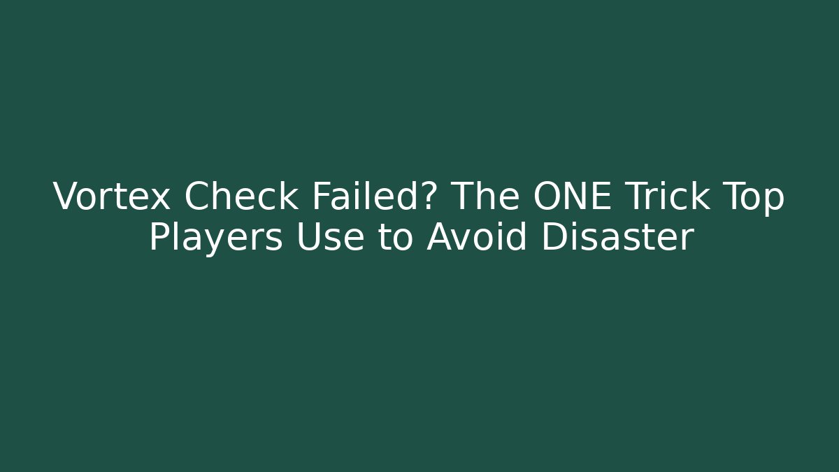 Vortex Check Failed? The ONE Trick Top Players Use to Avoid Disaster