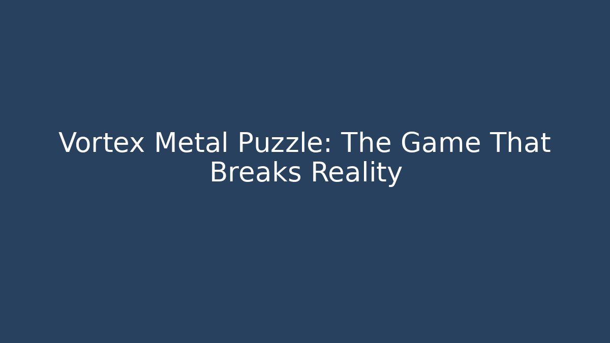 Vortex Metal Puzzle: The Game That Breaks Reality