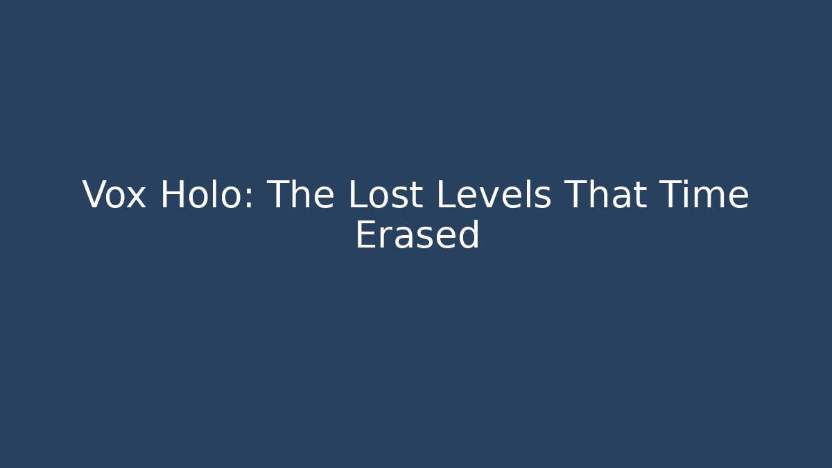 Vox Holo: The Lost Levels That Time Erased