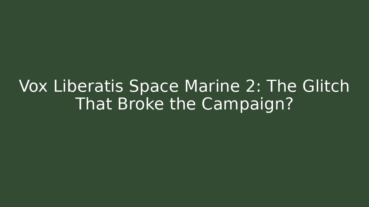 Vox Liberatis Space Marine 2: The Glitch That Broke the Campaign?