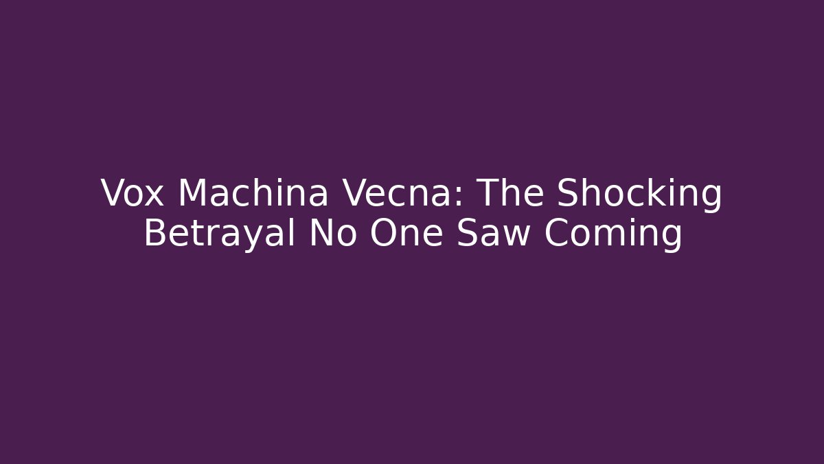 Vox Machina Vecna: The Shocking Betrayal No One Saw Coming