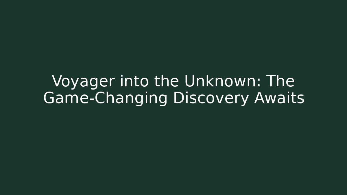 Voyager into the Unknown: The Game-Changing Discovery Awaits