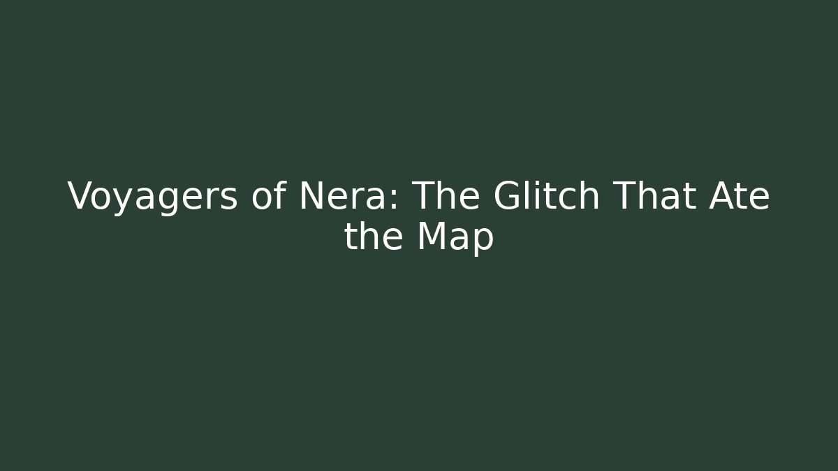 Voyagers of Nera: The Glitch That Ate the Map