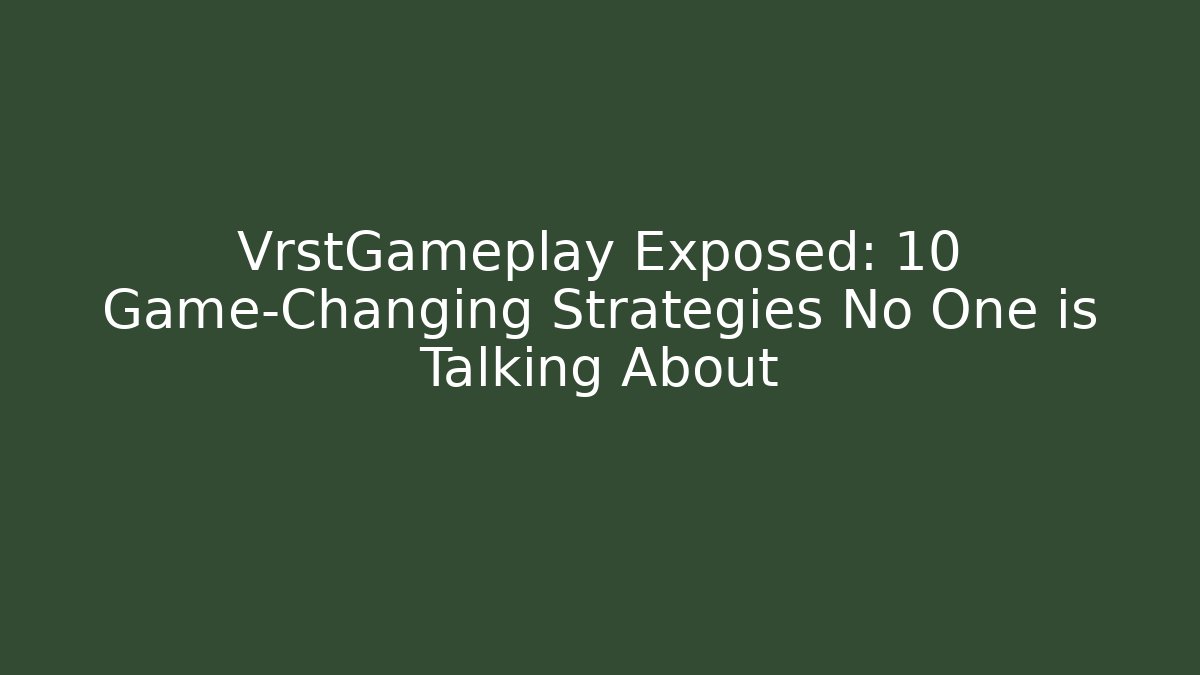 VrstGameplay Exposed: 10 Game-Changing Strategies No One is Talking About