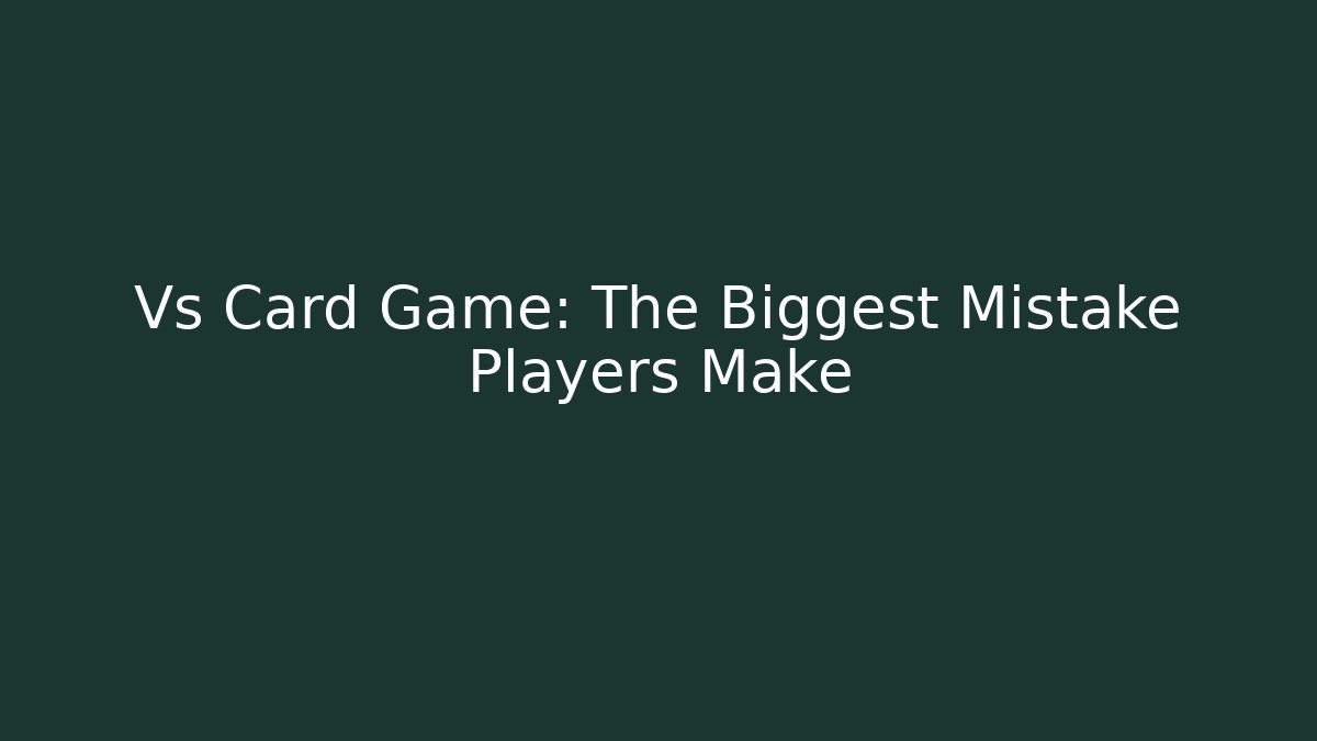 Vs Card Game: The Biggest Mistake Players Make