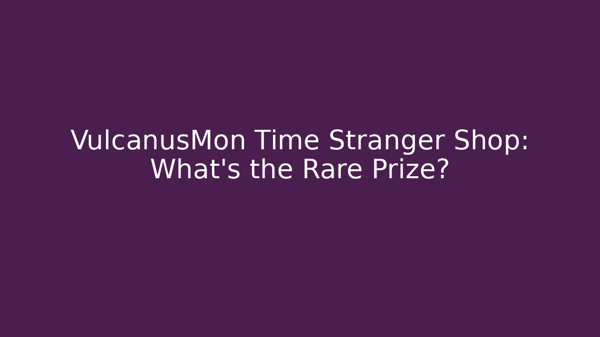 VulcanusMon Time Stranger Shop: What's the Rare Prize?